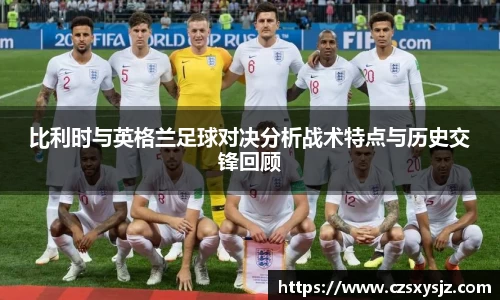 比利时与英格兰足球对决分析战术特点与历史交锋回顾